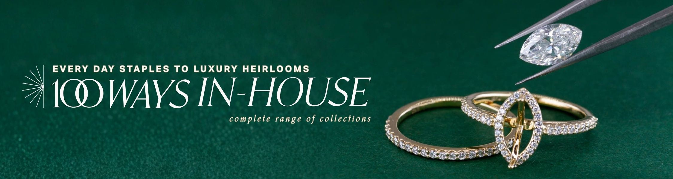 image of halo set diamond and gold ring with centre marquise stone held in tweezers, ready to be mounted on green background. text over reads: every day staples to luxury heirlooms, 100 ways in-house complete range of collections
