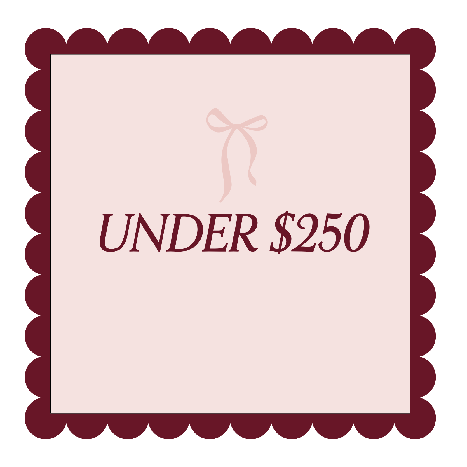 Burgundy scalloped border with ribbon graphic. Text reads: under $250