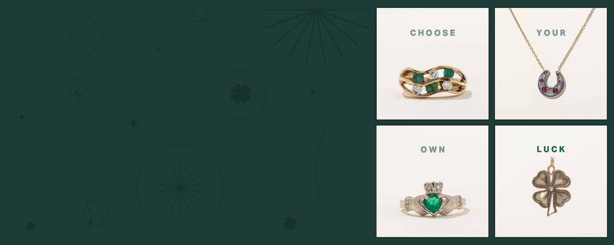 Green background with shamrock, monoline starburst and diamond shape pattern. Shamrock, cladaggh ring, emerald green ring and horseshoe necklace. Text reads: Choose your own luck